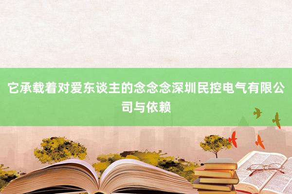 它承载着对爱东谈主的念念念深圳民控电气有限公司与依赖
