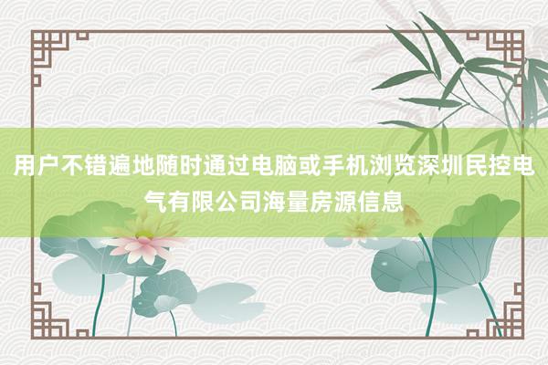 用户不错遍地随时通过电脑或手机浏览深圳民控电气有限公司海量房源信息