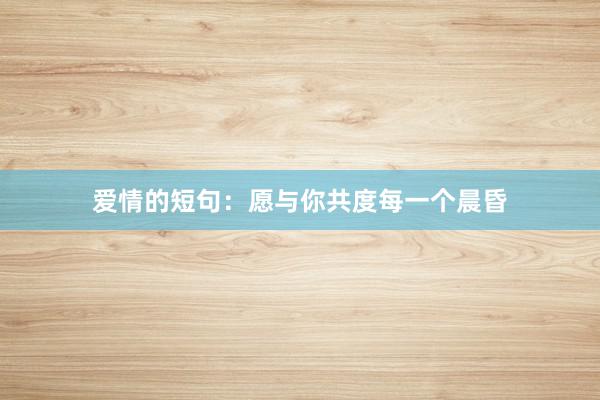 爱情的短句：愿与你共度每一个晨昏