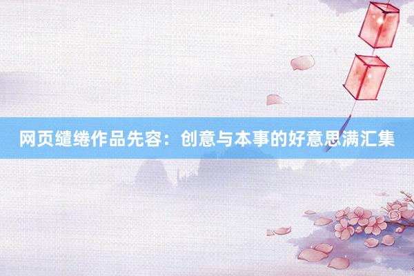 网页缱绻作品先容:创意与本事的好意思满汇集