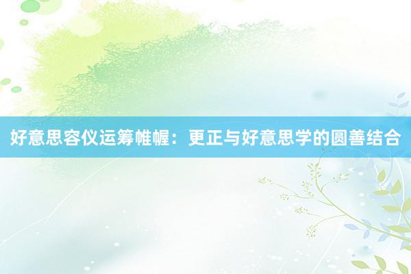 好意思容仪运筹帷幄：更正与好意思学的圆善结合